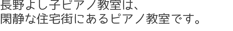 長野よし子ピアノ教室は、閑静な住宅街にあるピアノ教室です。